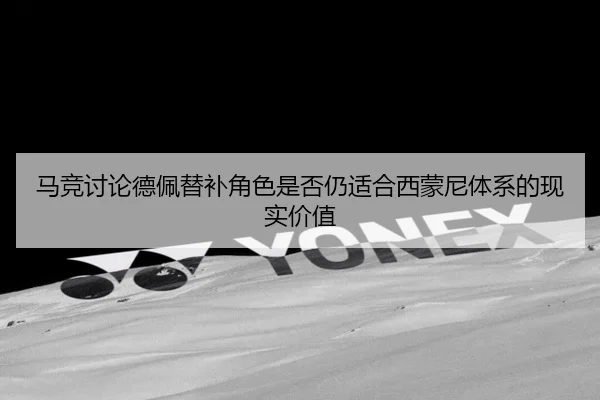 马竞讨论德佩替补角色是否仍适合西蒙尼体系的现实价值