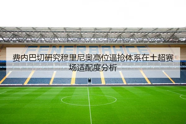 费内巴切研究穆里尼奥高位逼抢体系在土超赛场适配度分析